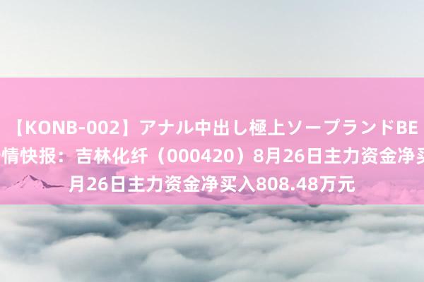 【KONB-002】アナル中出し極上ソープランドBEST4時間 股票行情快报：吉林化纤（000420）8月26日主力资金净买入808.48万元