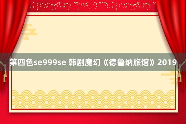 第四色se999se 韩剧魔幻《德鲁纳旅馆》2019